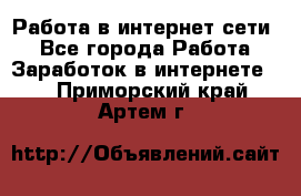 Работа в интернет сети. - Все города Работа » Заработок в интернете   . Приморский край,Артем г.